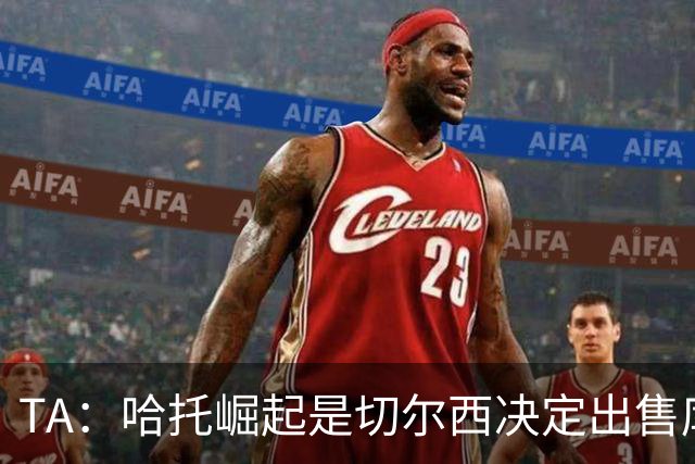 TA：哈托崛起是切尔西决定出售库库的重要因素，前者是非卖品